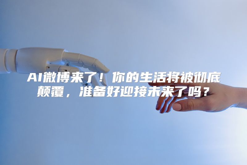 AI微博来了！你的生活将被彻底颠覆，准备好迎接未来了吗？