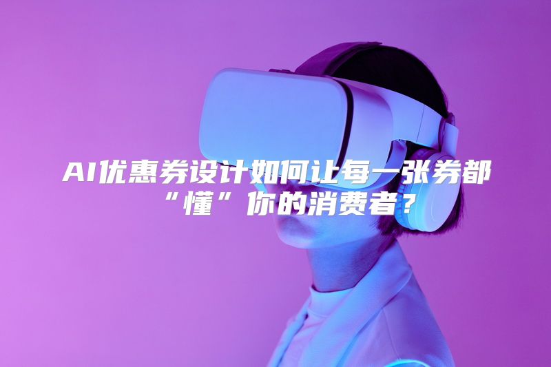 AI优惠券设计如何让每一张券都“懂”你的消费者？