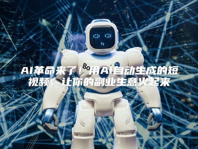 AI革命来了！用AI自动生成的短视频，让你的副业生意火起来