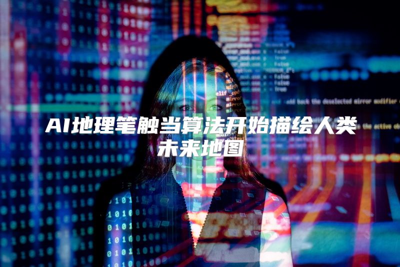 AI地理笔触当算法开始描绘人类未来地图