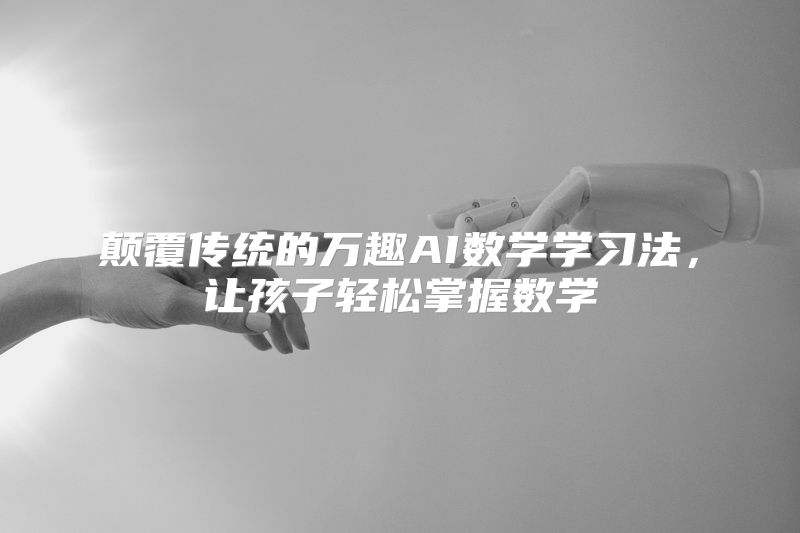 颠覆传统的万趣AI数学学习法，让孩子轻松掌握数学