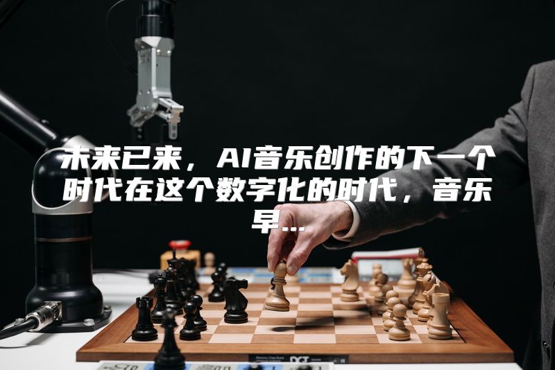 未来已来，AI音乐创作的下一个时代在这个数字化的时代，音乐早...