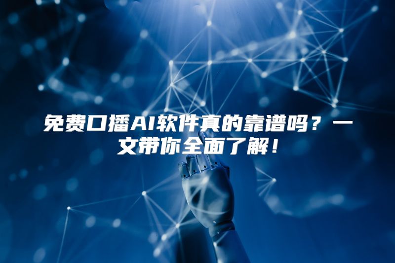 免费口播AI软件真的靠谱吗？一文带你全面了解！