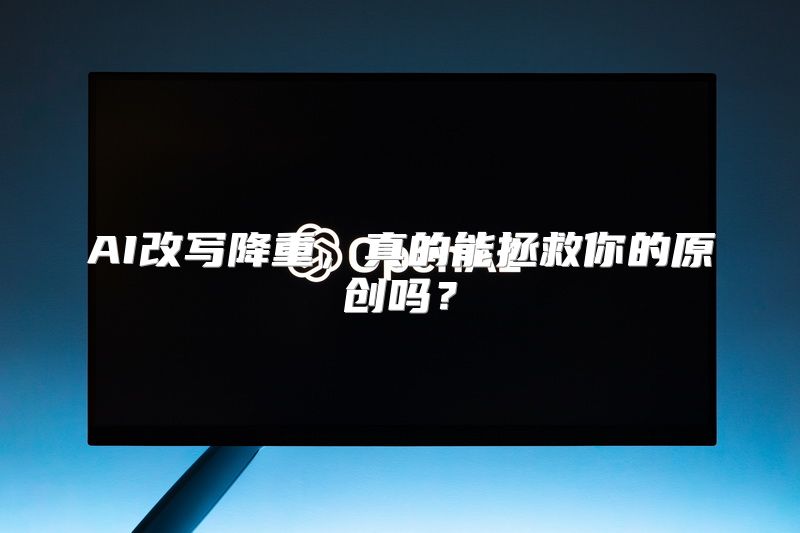 AI改写降重，真的能拯救你的原创吗？