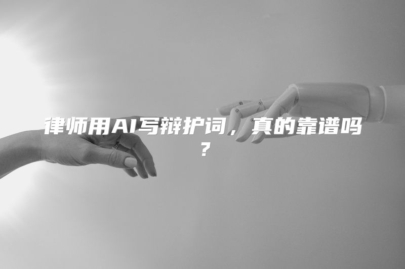 律师用AI写辩护词，真的靠谱吗？
