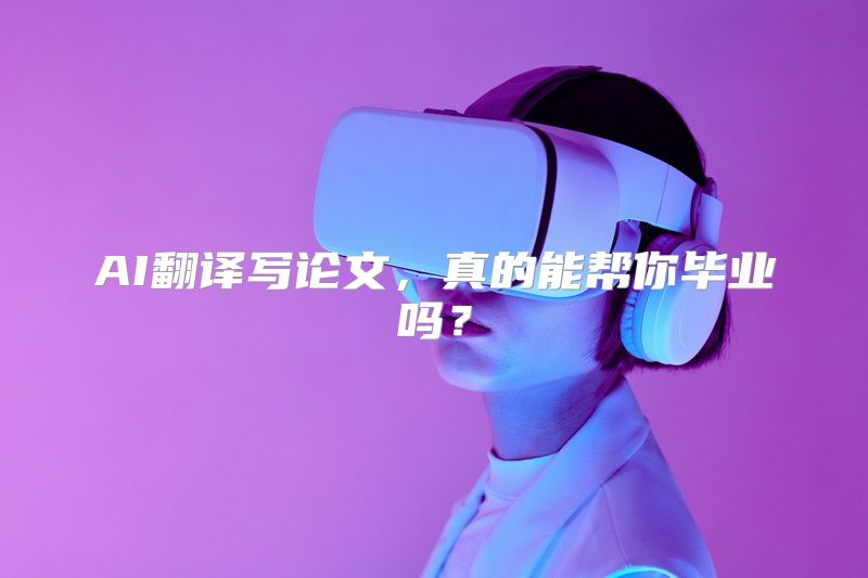 AI翻译写论文，真的能帮你毕业吗？