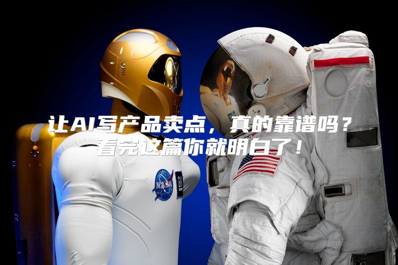 让AI写产品卖点，真的靠谱吗？看完这篇你就明白了！