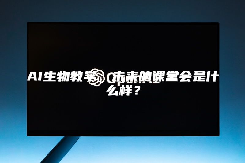 AI生物教学，未来的课堂会是什么样？