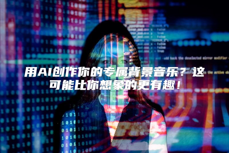 用AI创作你的专属背景音乐？这可能比你想象的更有趣！