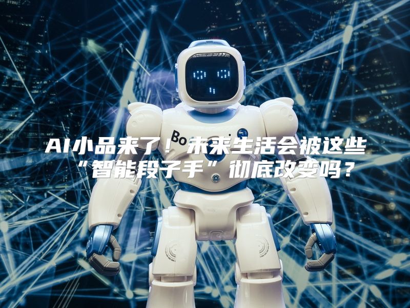 AI小品来了！未来生活会被这些“智能段子手”彻底改变吗？