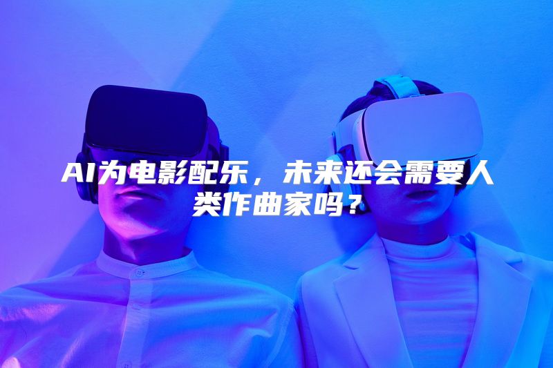 AI为电影配乐，未来还会需要人类作曲家吗？