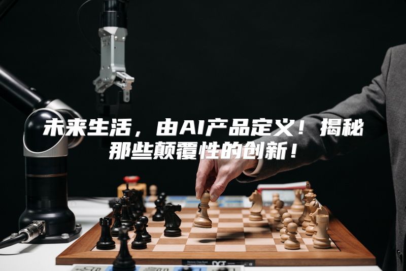 未来生活，由AI产品定义！揭秘那些颠覆性的创新！