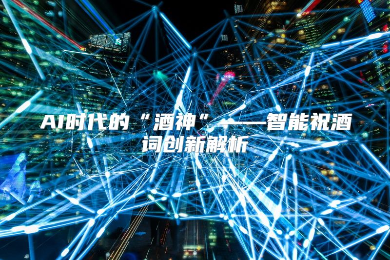 AI时代的“酒神”——智能祝酒词创新解析