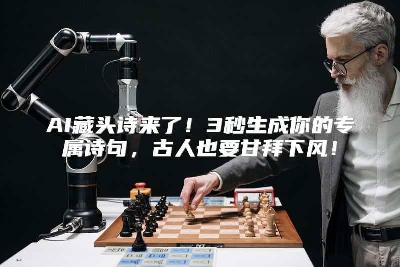 AI藏头诗来了！3秒生成你的专属诗句，古人也要甘拜下风！