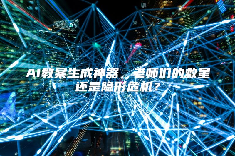 AI教案生成神器，老师们的救星还是隐形危机？