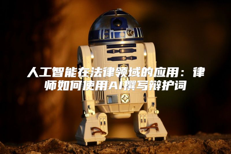 人工智能在法律领域的应用：律师如何使用AI撰写辩护词