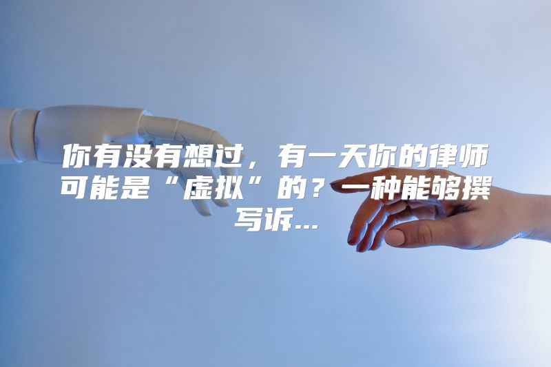 你有没有想过，有一天你的律师可能是“虚拟”的？一种能够撰写诉...