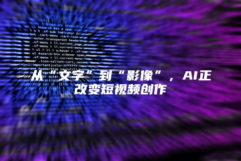从“文字”到“影像”，AI正改变短视频创作