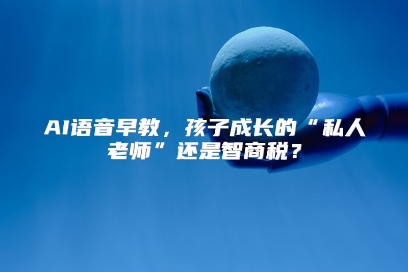 AI语音早教，孩子成长的“私人老师”还是智商税？