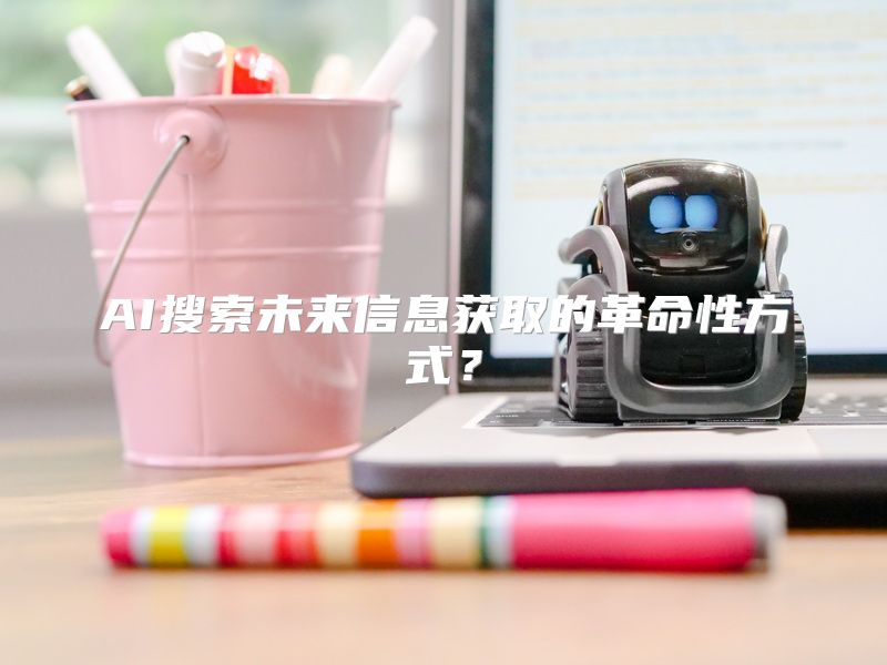 AI搜索未来信息获取的革命性方式？