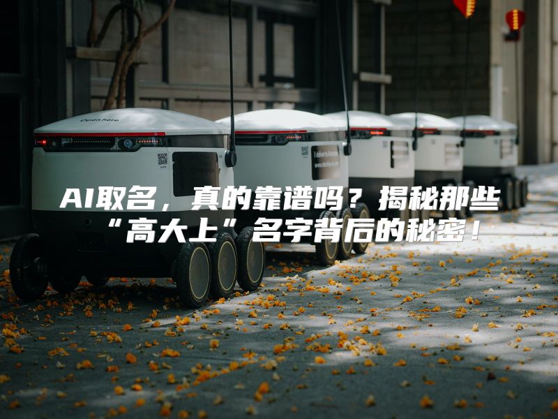 AI取名，真的靠谱吗？揭秘那些“高大上”名字背后的秘密！