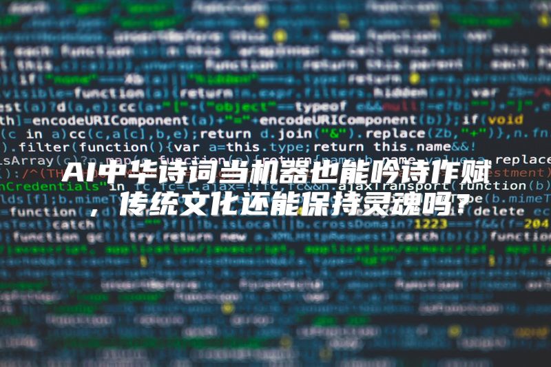 AI中华诗词当机器也能吟诗作赋，传统文化还能保持灵魂吗？