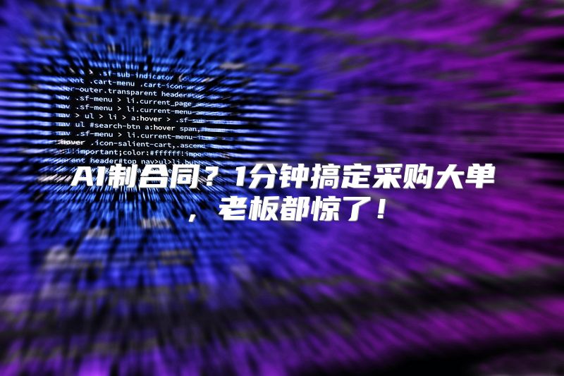 AI制合同？1分钟搞定采购大单，老板都惊了！