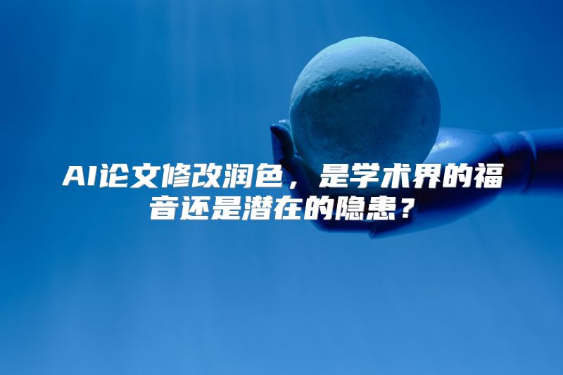 AI论文修改润色，是学术界的福音还是潜在的隐患？