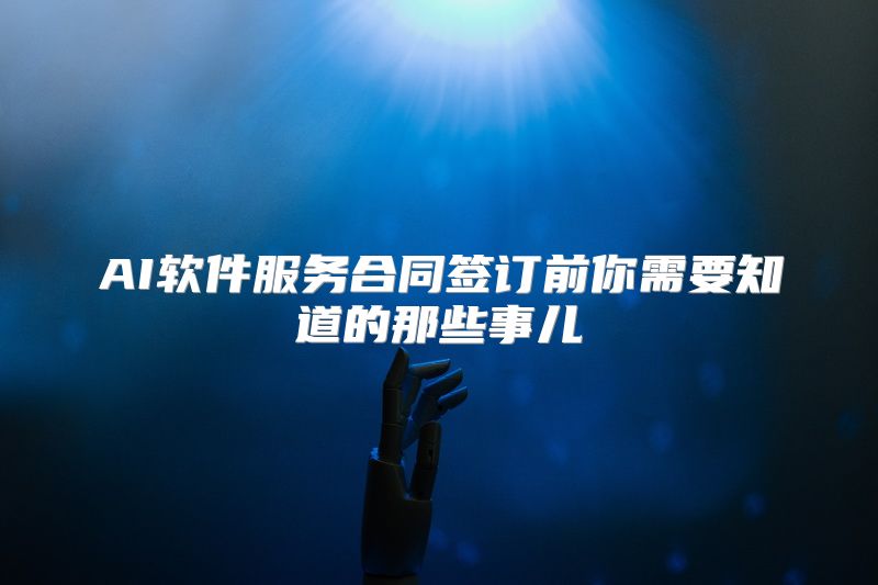 AI软件服务合同签订前你需要知道的那些事儿