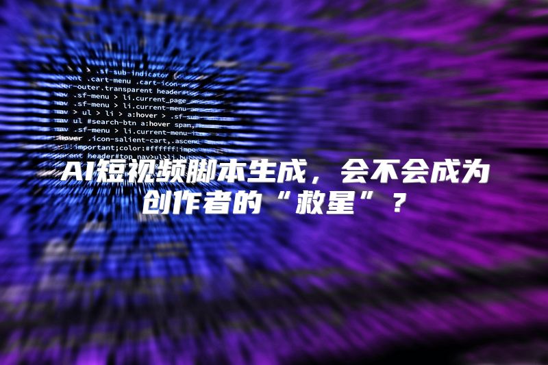 AI短视频脚本生成，会不会成为创作者的“救星”？