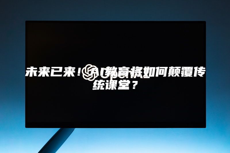 未来已来！AI教育将如何颠覆传统课堂？