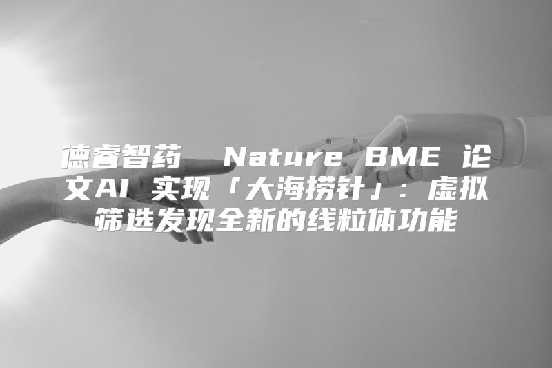 德睿智药  Nature BME 论文AI 实现「大海捞针」: 虚拟筛选发现全新的线粒体功能