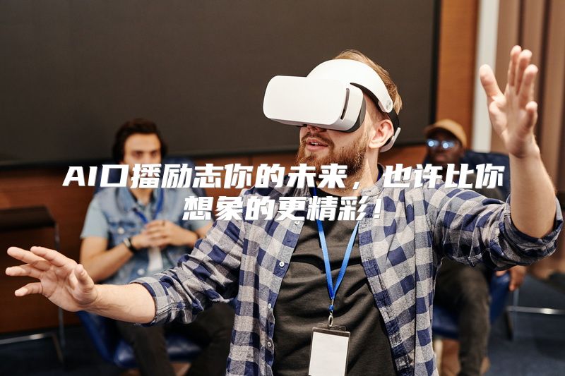 AI口播励志你的未来，也许比你想象的更精彩！