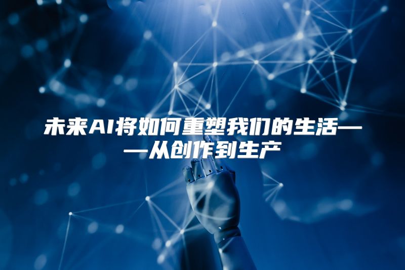 未来AI将如何重塑我们的生活——从创作到生产