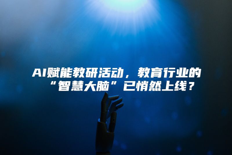 AI赋能教研活动，教育行业的“智慧大脑”已悄然上线？