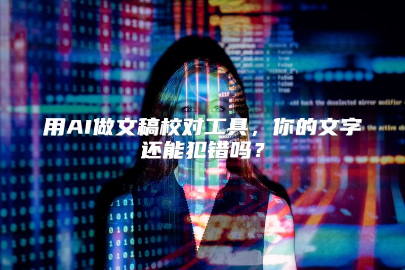 用AI做文稿校对工具，你的文字还能犯错吗？