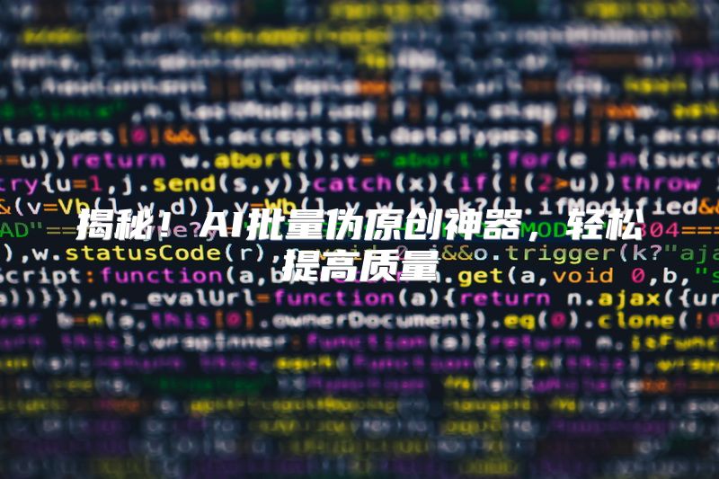 揭秘！AI批量伪原创神器，轻松提高质量