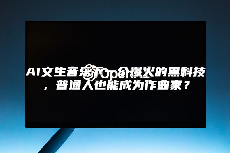 AI文生音乐下一个爆火的黑科技，普通人也能成为作曲家？