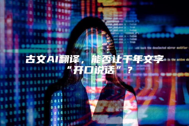 古文AI翻译，能否让千年文字“开口说话”？
