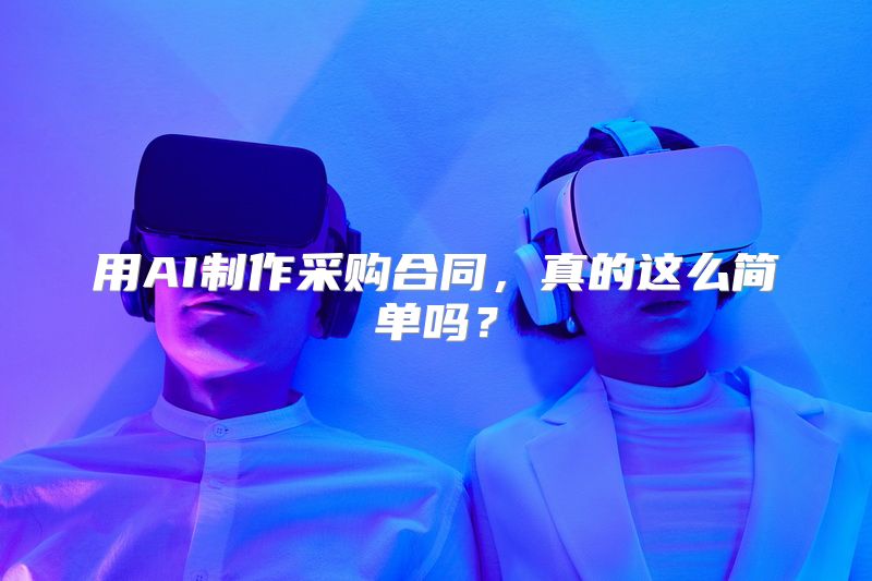 用AI制作采购合同，真的这么简单吗？