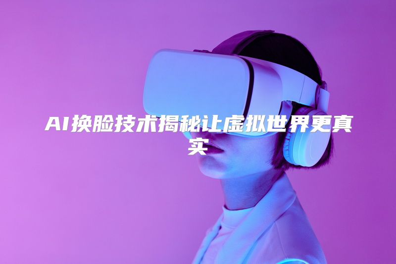 AI换脸技术揭秘让虚拟世界更真实