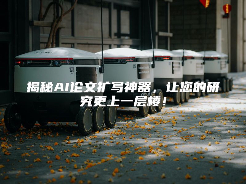 揭秘AI论文扩写神器，让您的研究更上一层楼！