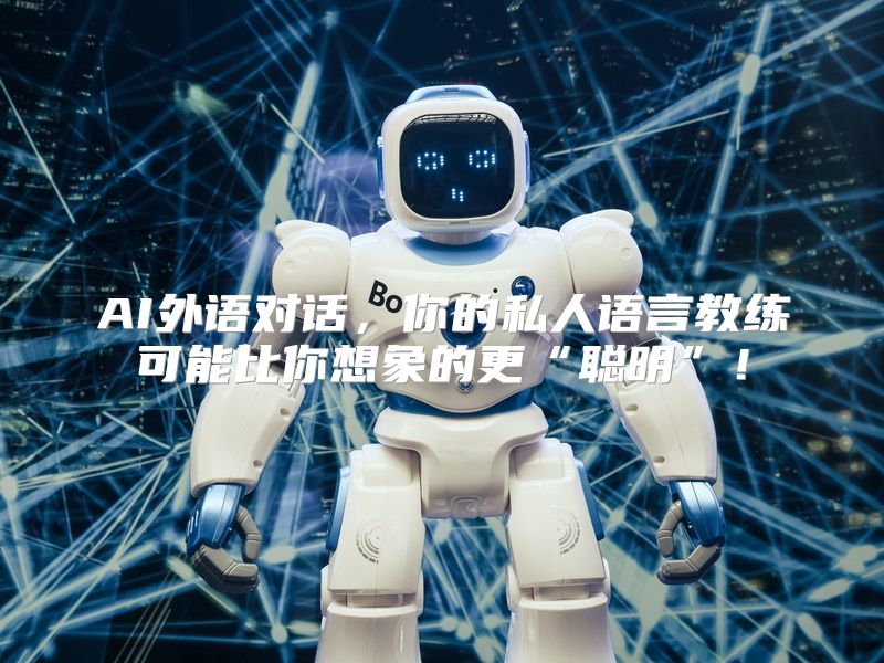 AI外语对话，你的私人语言教练可能比你想象的更“聪明”！