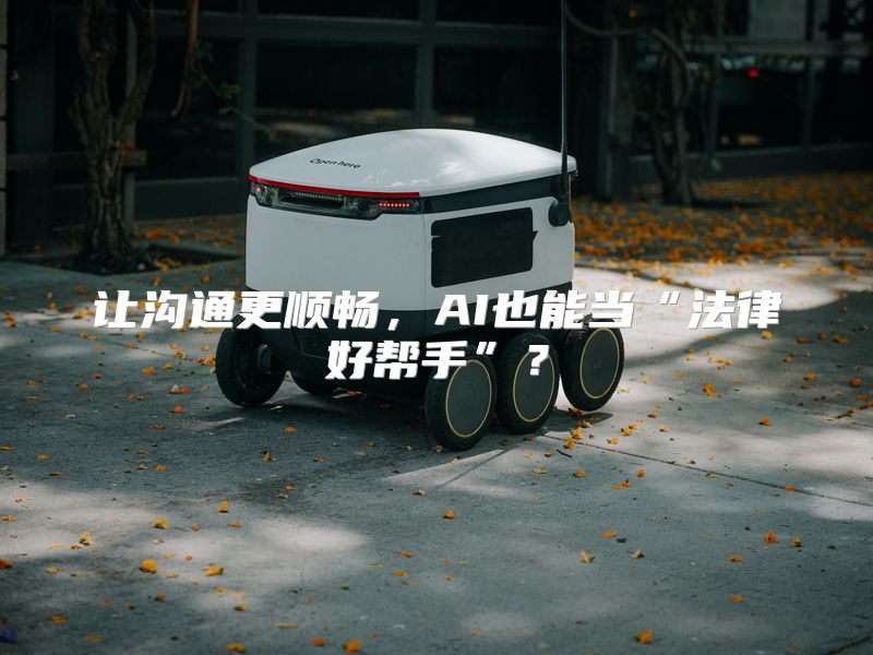 让沟通更顺畅，AI也能当“法律好帮手”？