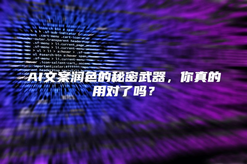 AI文案润色的秘密武器，你真的用对了吗？