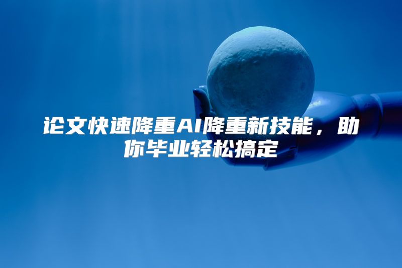 论文快速降重AI降重新技能，助你毕业轻松搞定