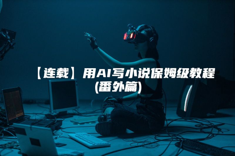 【连载】用AI写小说保姆级教程(番外篇)