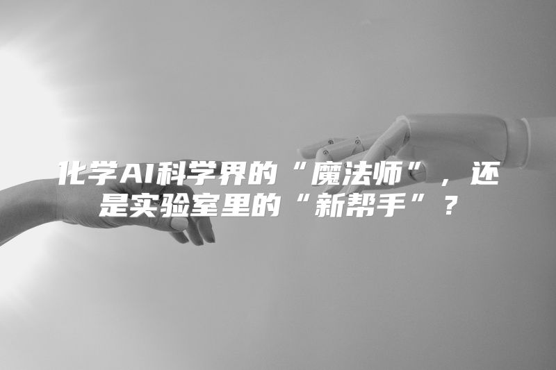 化学AI科学界的“魔法师”，还是实验室里的“新帮手”？