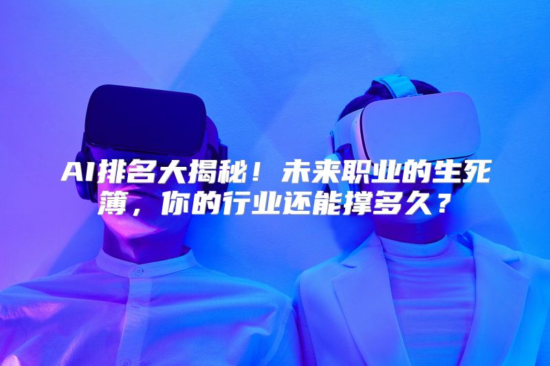 AI排名大揭秘！未来职业的生死簿，你的行业还能撑多久？