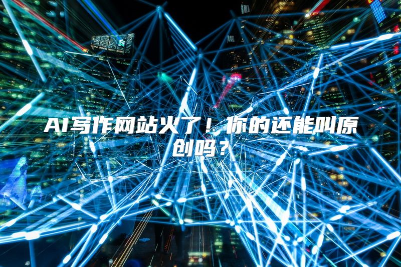 AI写作网站火了！你的还能叫原创吗？